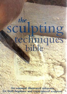 The Sculpting Techniques Bible An Essential Illustrated Reference for Both Beginner and Experienced Sculptors
