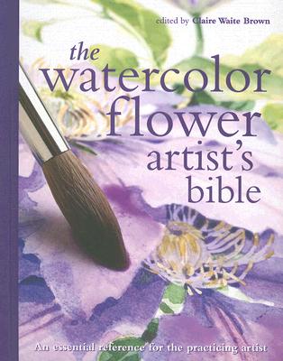 Image for The Watercolor Flower Artist's Bible: An Essential Reference for the Practicing Artist (Artist's Bibles)