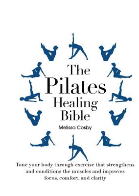 The Pilates Healing Bible: Tone Your Body with This Gentle, Effective Exercise System that Strengthens and Conditions the Muscles and Improves Posture and Breathing