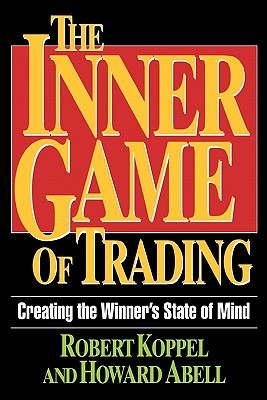 The inner game of trading : creating the winner's state of mind [by] Robert Koppel and Howard Abell