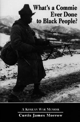 Image for What's a Commie Ever Done to Black People? A Korean War Memoir of Fighting in the U.S. Army's Last All Negro Unit