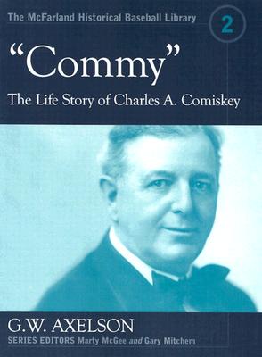 Commy: The Life Story of Charles A. Comiskey (McFarland Historical Baseball Library)