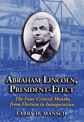 Abraham Lincoln, President-elect: The Four Critical Months From Election To Inauguration