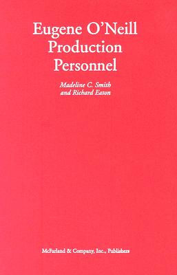 Eugene O'Neill Production Personnel: A Biographical Dictionary of Actors, Directors, Producers, and Scenic and Costume Designers in Stage and Screen Presentations of the Plays