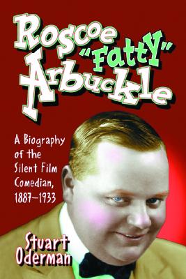 Roscoe 'Fatty' Arbuckle: A Biography of the Silent Film Comedian, 1887-1933