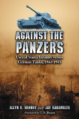 Against the Panzers: United States Infantry versus German Tanks 1944-1945: History of Eight Battles Told Through Diaries, Unit Histories, & Interviews.