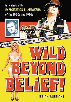 WILD BEYOND BELIEF!: Interviews With Exploitation Filmmakers of the 1960s and 1970s