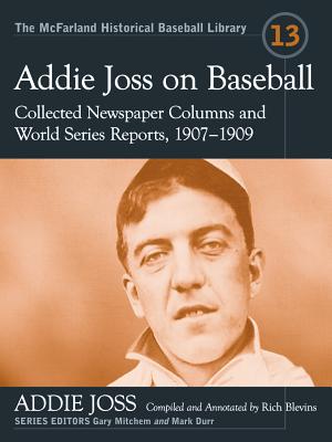 Addie Joss on Baseball: Collected Newspaper Columns and World Series Reports, 1907-1909 (The McFarland Historical Baseball Library, 13)