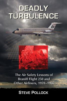 Deadly Turbulence; ; The Air Safety Lessons of Braniff Flight 250 and Other Airliners, 1959-1966