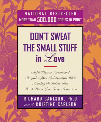 Dont Sweat the Small Stuff in Love : Simple Ways to Nurture and Strengthen Your Relationships While Avoiding the Habits That Break Down Your Loving Connection