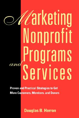 Marketing Nonprofit Programs and Services: Proven and Practical Strategies to Get More Customers, Members, and Donors
