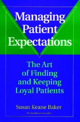 Image for Managing Patient Expectations: The Art of Finding and Keeping Loyal Patients Managing Patient Expectations: The Art of Finding and Keeping Loyal Patients