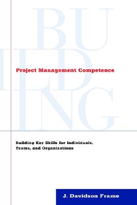 Project Management Competence: Building Key Skills for Individuals, Teams, and Organizations