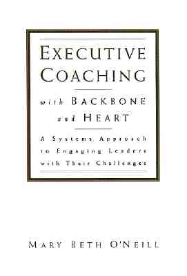 Executive Coaching with Backbone and Heart : A Systems Approach to Engaging Leaders with Their Challenges