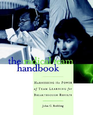 The Radical Team Handbook: Harnessing the Power of Team Learning for Breakthrough Results