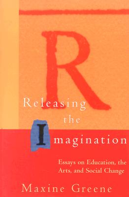 Releasing The Imagination Essays On Education, The