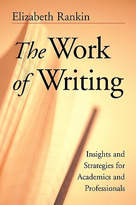 The Work of Writing: Insights and Strategies for Academics and Professionals