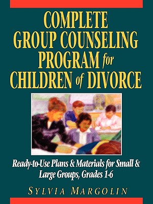 Complete Group Counseling Program for Children of Divorce: Ready-to-Use Plans & Materials for Small & Large Groups, Grades 1-6