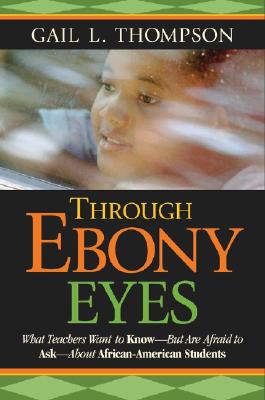 Image for Through Ebony Eyes: What Teachers Need to Know But Are Afraid to Ask About African American Students