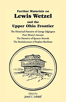 Image for Further Materials on Lewis Wetzel and the Upper Ohio Frontier: The Historical Narrative of George Edgington, Peter Henry's Account, The Narrative of Spencer Records, The Reminiscences of Stephen Burkham