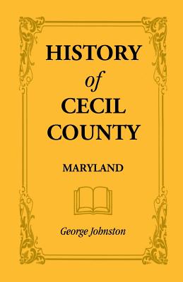 Image for History of Cecil County, Maryland, and the Early Settlements Around the Head of Chesapeake Bay and on the Delaware River, with Sketches of Some of the Old Families of Cecil County