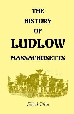 Image for The History of Ludlow, Massachusetts: With Biographical Sketches of Leading Citizens, Reminiscences, Genealogies, Farm Histories, and an Account of the Centennial Celebration, June 1, 1874, 2nd Edition