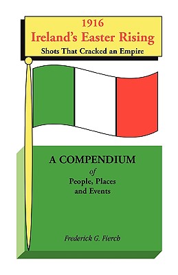 Image for 1916 Ireland’s Easter Rising, Shots that Cracked an Empire: A Compendium of People, Places and Events