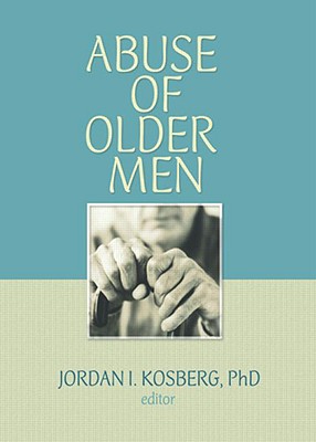 Abuse of Older Men [Journal of Elder Abuse & Neglect, Volume 19, Numbers 1/2]