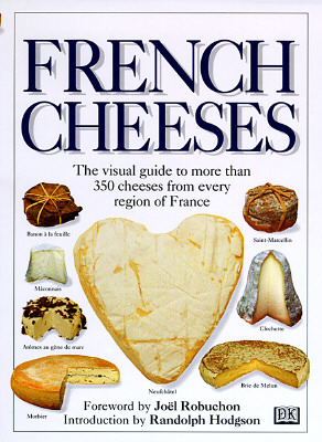 French Cheeses: The Visual Guide to More Than 350 Cheeses from Every Region of France