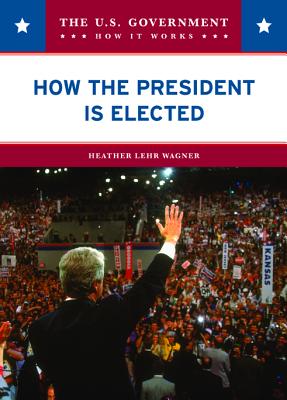 How the President Is Elected (The U.S. Government: How It Works)