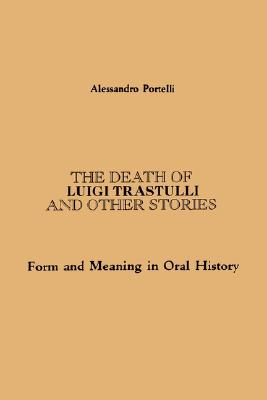 The Death of Luigi Trastulli and Other Stories: Form and Meaning in Oral History (Oral Public History (Dis))