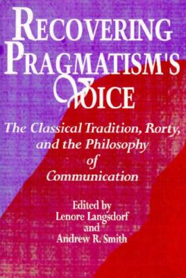Recovering Pragmatism's Voice: The Classical Tradition, Rorty, and the Philosophy (SUNY series in the Philosophy of the Social Sciences)