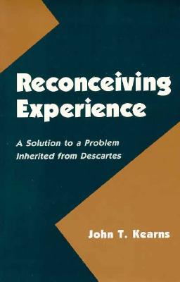 Reconceiving Experience: A Solution to a Problem Inherited from Descartes (SUNY Series in Logic and Language)