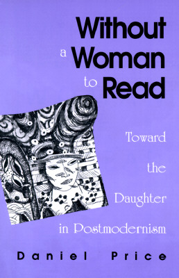 Without a Woman to Read: Toward the Daughter in Postmodernism (SUNY Series (SUNY series in Radical Social and Political Theory)