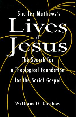 Shailer Mathew's Lives of Jesus: The Search for a Theological Foundation for the Social Gospel