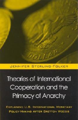 Theories of International Cooperation and the Primacy of Anarchy: Explaining U.S. International Monetary Policy-Making After Bretton Woods (Global Politics)