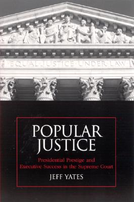 Popular Justice: Presidential Prestige and Executive Success in the Supreme Court (Suny Series on the Presidency: Contemporary Issues)