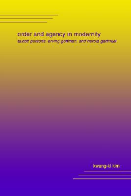 Order and Agency in Modernity: Talcott Parsons, Erving Goffman, and Harold Garfinkel