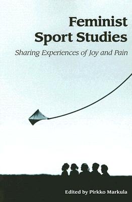 Feminist Sport Studies: Sharing Experiences of Joy and Pain (SUNY series on Sport, Culture, and Social Relations)