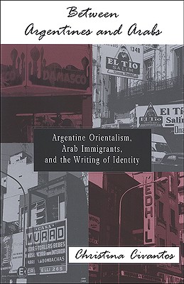 Between Argentines and Arabs: Argentine Orientalism, Arab Immigrants, and the Writing of Identity (SUNY series in Latin American and Iberian Thought and Culture)