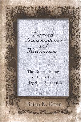 Between Transcendence And Historicism: The Ethical Nature of the Arts in Hegelian Aesthetics (Suny Series in Hegelian Studies)