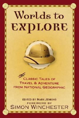 Worlds to Explore: Classic Tales of Travel and Adventure from National Geographic