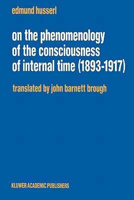 On the Phenomenology of the Consciousness of Internal Time (1893-1917) (Husserliana: Edmund Husserl - Collected Works, 4)