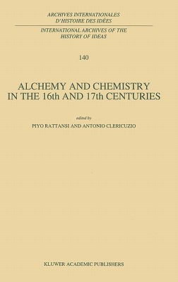 Alchemy and Chemistry in the 16th and 17th Centuries (International Archives of the History of Ideas Archives internationales d'histoire des id es, 140)