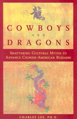 Cowboys and Dragons: Shattering cultural myths to advance Chinese/American Business.