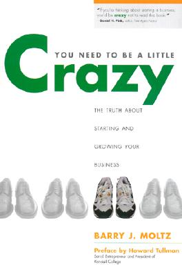 You Need to Be a Little Crazy: The Truth about Starting and Growing Your Business