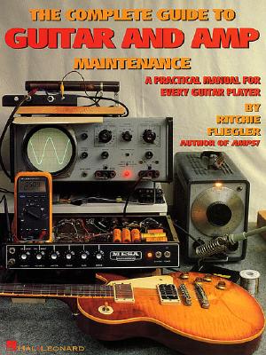 The Complete Guide to Guitar and Amp Maintenance: A Practical Manual for Every Guitar Player