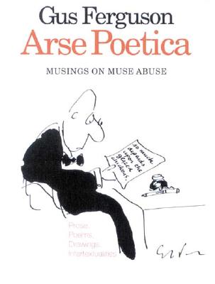 Arse Poetica: Musings on Muse Abuse Prose, Poems, Drawings, Intertextualities