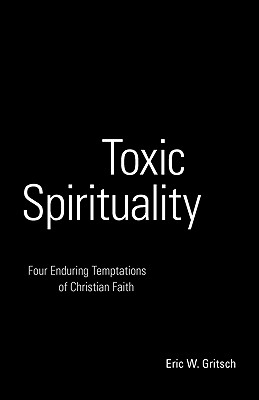 Toxic Spirituality; Four Enduring Temptations of Christian Faith