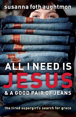 Image for All I Need Is Jesus and a Good Pair of Jeans: The Tired Supergirl's Search for Grace All I Need Is Jesus and a Good Pair of Jeans: The Tired Supergirl's Search for Grace